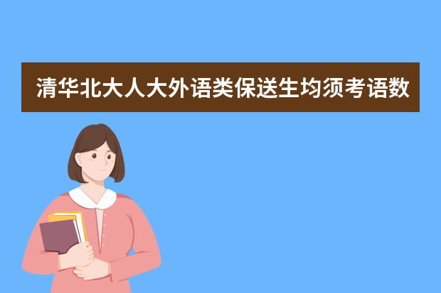 清华北大人大外语类保送生均须考语数外 只能报考语言类专业